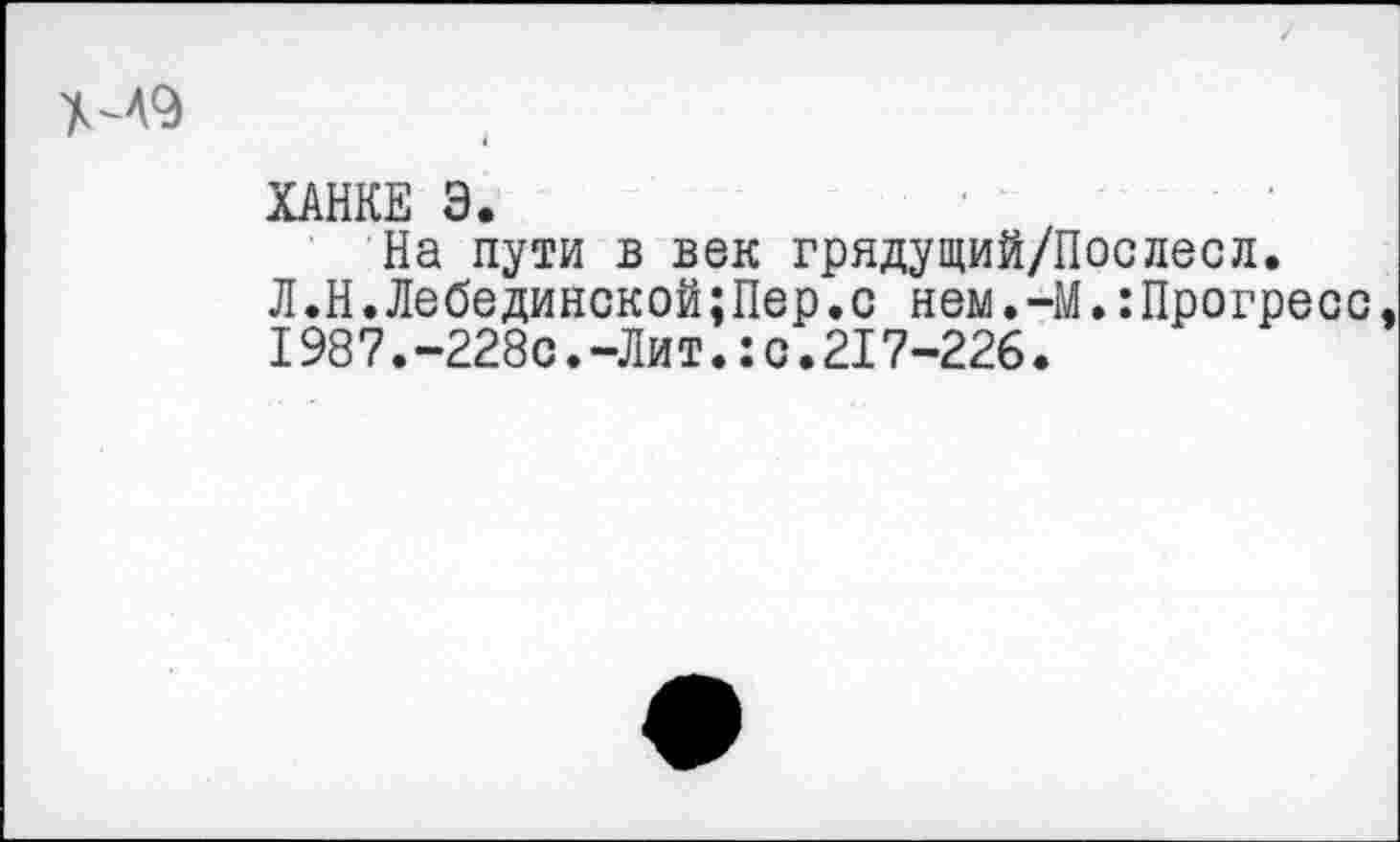 ﻿ХАНКЕ Э.
На пути в век грядущий/Послесл.
Л.Н.Лебединской;Пер.с нем.-М.:Прогресс, 1987.-228с.-Лит.:с.217-226.